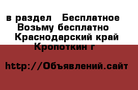  в раздел : Бесплатное » Возьму бесплатно . Краснодарский край,Кропоткин г.